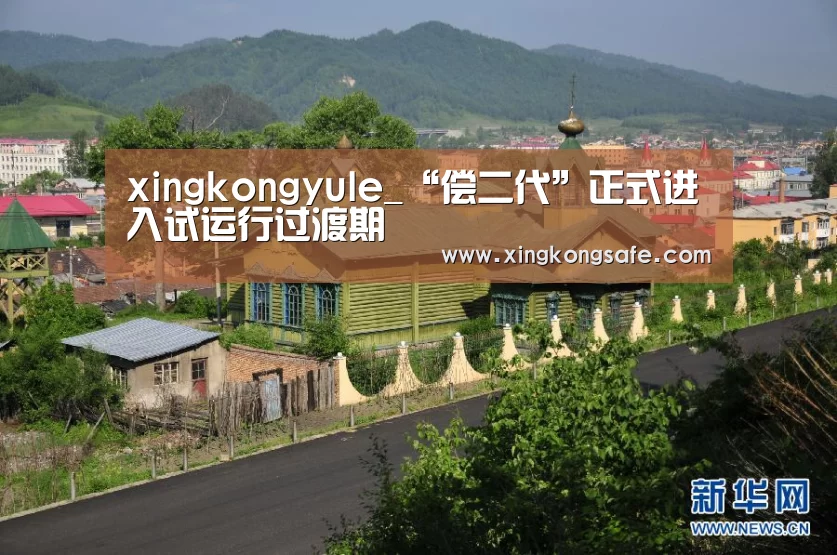 xingkongyule_“偿二代”正式进入试运行过渡期(图3)
