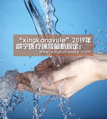 “xingkongyule”2019年咸宁医疗保险最新规定:报销范围、比例(图1) 星空娱乐官方下载